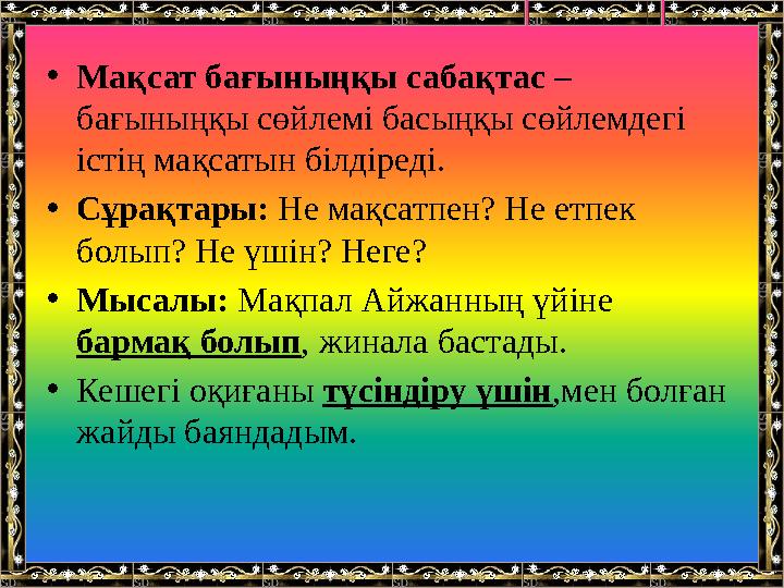 •Мақсат бағыныңқы сабақтас – бағыныңқы сөйлемі басыңқы сөйлемдегі істің мақсатын білдіреді. •Сұрақтары: Не мақсатпен? Не етпек
