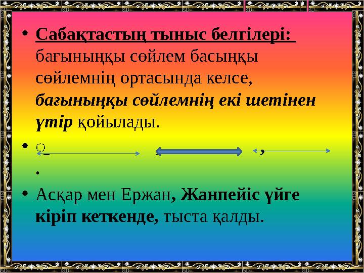 •Сабақтастың тыныс белгілері: бағыныңқы сөйлем басыңқы сөйлемнің ортасында келсе, бағыныңқы сөйлемнің екі шетінен үтір қойы