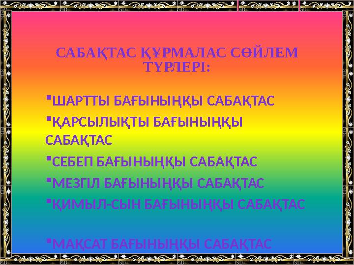 САБАҚТАС ҚҰРМАЛАС СӨЙЛЕМ ТҮРЛЕРІ: ШАРТТЫ БАҒЫНЫҢҚЫ САБАҚТАС ҚАРСЫЛЫҚТЫ БАҒЫНЫҢҚЫ САБАҚТАС СЕБЕП БАҒЫНЫҢҚЫ САБАҚТАС МЕЗГІ