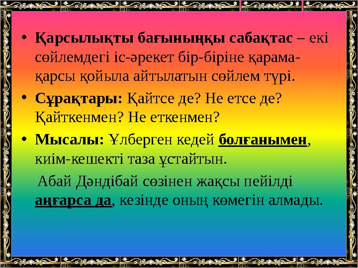 •Қарсылықты бағыныңқы сабақтас – екі сөйлемдегі іс-әрекет бір-біріне қарама- қарсы қойыла айтылатын сөйлем түрі. •Сұрақтары: Қа