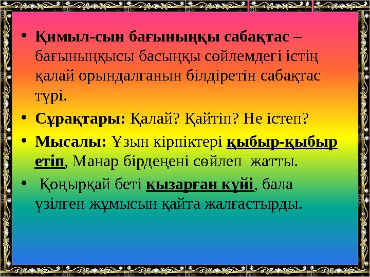•Қимыл-сын бағыныңқы сабақтас – бағыныңқысы басыңқы сөйлемдегі істің қалай орындалғанын білдіретін сабақтас түрі. •Сұрақтары: