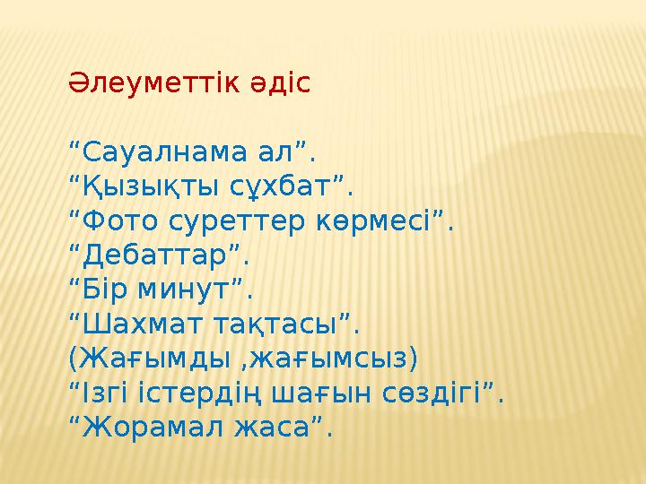 Әлеуметтік әдіс “Сауалнама ал”. “Қызықты сұхбат”. “Фото суреттер көрмесі”. “Дебаттар”. “Бір минут”. “Шахмат тақтасы”. (Жағымды