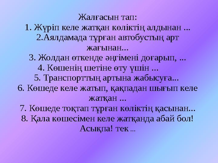 Жалғасын тап: 1. Жүріп келе жатқан көліктің алдынан ... 2.Аялдамада тұрған автобустың арт жағынан... 3. Жолдан өткенде әңгімені