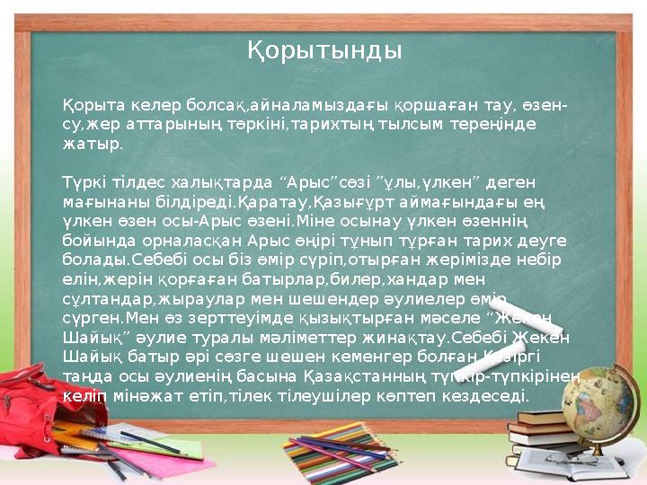 Қорытынды Қорыта келер болсақ,айналамыздағы қоршаған тау, өзен- су,жер аттарының төркіні,тарихтың тылсым тереңінде жатыр. Түрк