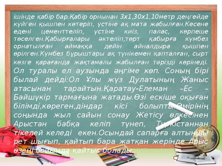 ішінде қабір бар.Қабір орнынан 3х1,30х1,10метр деңгейде күйген қышпен көтеріп, үстіне ақ мата жабылған.Кесене едені це