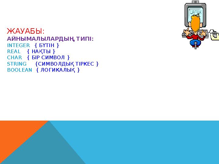 ЖАУАБЫ: АЙНЫМАЛЫЛАРДЫҢ ТИПІ: INTEGER { БҮТІН } REAL { НАҚТЫ } CHAR { БІР СИМВОЛ } STRING { СИМВОЛДЫҚ ТІРКЕС } BO