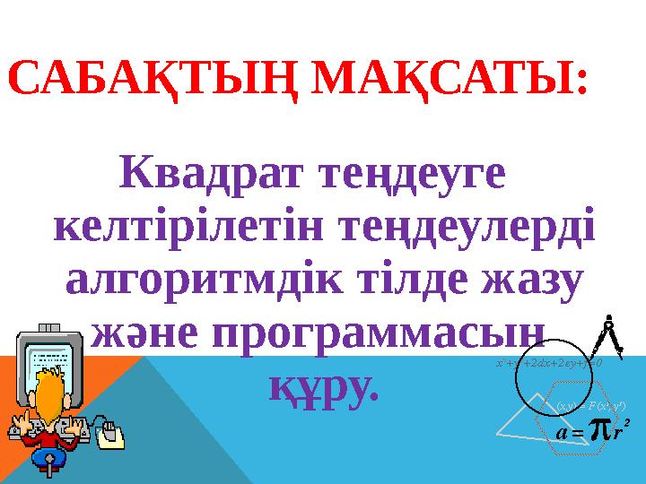 САБАҚТЫҢ МАҚСАТЫ: Квадрат теңдеуге келтірілетін теңдеулерді алгоритмдік тілде жазу және программасын құру.