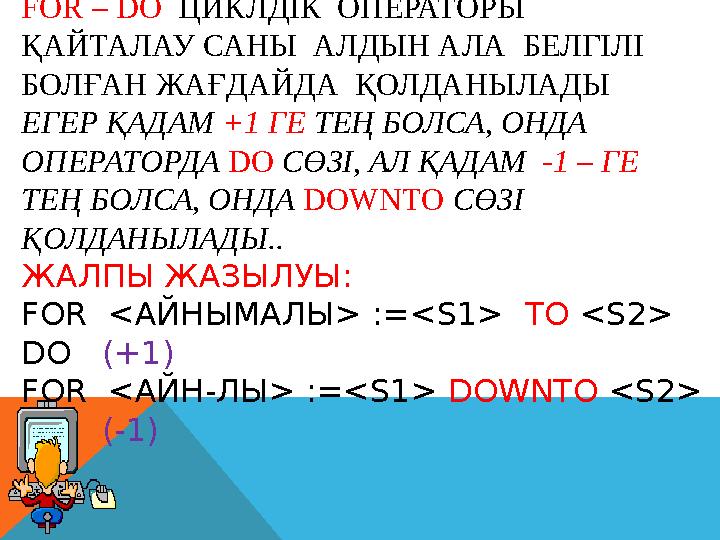 FOR – DO ЦИКЛДІК ОПЕРАТОРЫ ҚАЙТАЛАУ САНЫ АЛДЫН АЛА БЕЛГІЛІ БОЛҒАН ЖАҒДАЙДА ҚОЛДАНЫЛАДЫ ЕГЕР ҚАДАМ +1 ГЕ ТЕҢ БОЛСА, ОН