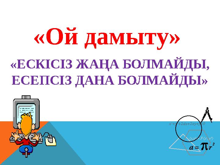 « Ой дамыту » «ЕСКІСІЗ ЖАҢА БОЛМАЙДЫ, ЕСЕПСІЗ ДАНА БОЛМАЙДЫ»