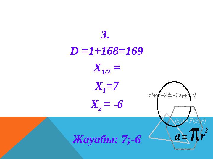 3. D =1+168=169 X 1/2 = X 1 =7 X 2 = -6 Жауабы: 7;-6