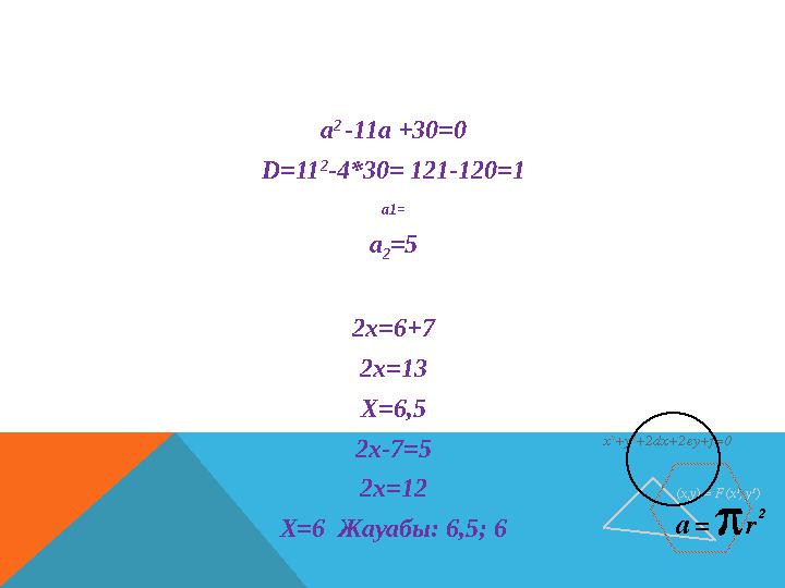 a 2 -11а +30 =0 D =11 2 -4*30= 121-120=1 а 1= а 2 =5 2х =6+7 2х=13 Х=6,5 2х-7=5 2х=12 Х =6 Жауабы: 6,5; 6