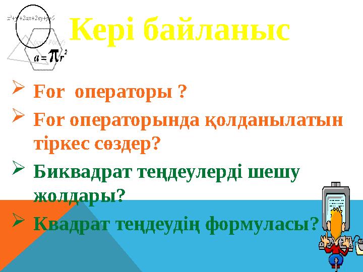 Кері байланыс  For операторы ?  For операторында қолданылатын тіркес сөздер?  Биквадрат теңдеулерді шешу жолдары?  Квад