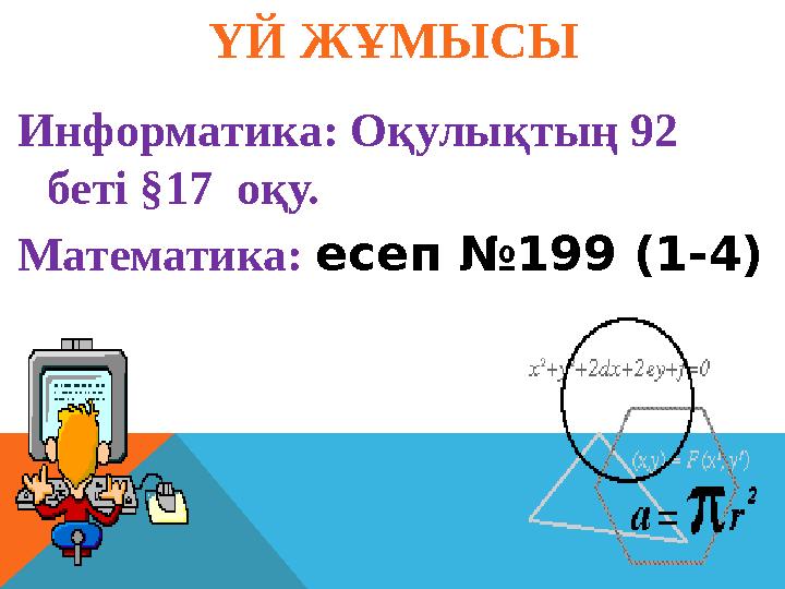 ҮЙ ЖҰМЫСЫ Информатика: Оқулықтың 92 беті §17 оқу. Математика: есеп №199 (1-4)