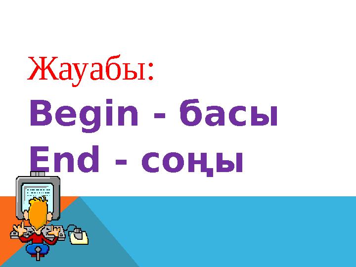 Жауабы: Begin - басы End - соңы