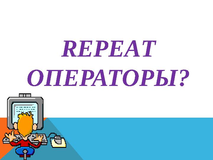 REPE А T ОПЕРАТОРЫ?