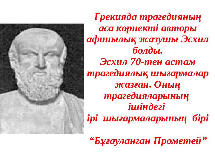 Грекияда трагедияның аса көрнекті авторы афинылық жазушы Эсхил болды. Эсхил 70-тен астам трагедиялық шығармалар жазған. Оны