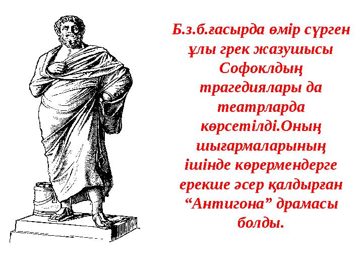 Б.з.б.ғасырда өмір сүрген ұлы грек жазушысы Софоклдың трагедиялары да театрларда көрсетілді.Оның шығармаларының ішінде кө