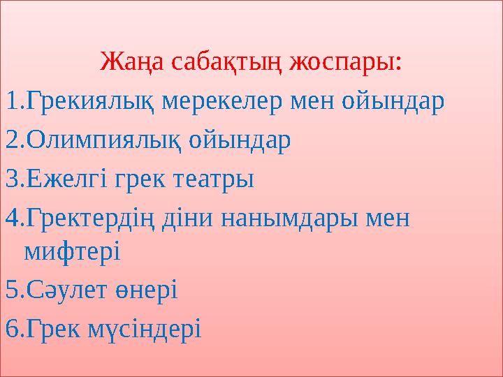 Жаңа сабақтың жоспары: 1.Грекиялық мерекелер мен ойындар 2.Олимпиялық ойындар 3.Ежелгі грек театры 4.Гректердің діни нанымдары м