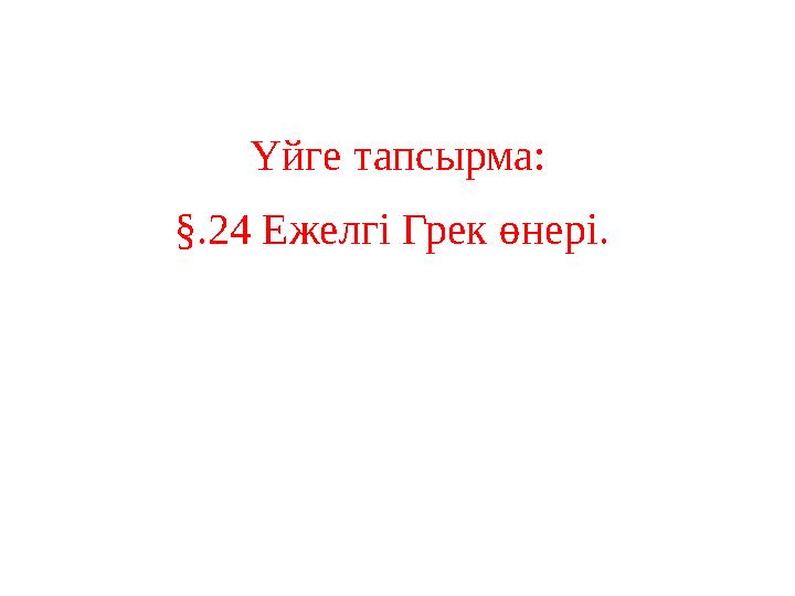 Үйге тапсырма: §.24 Ежелгі Грек өнері.