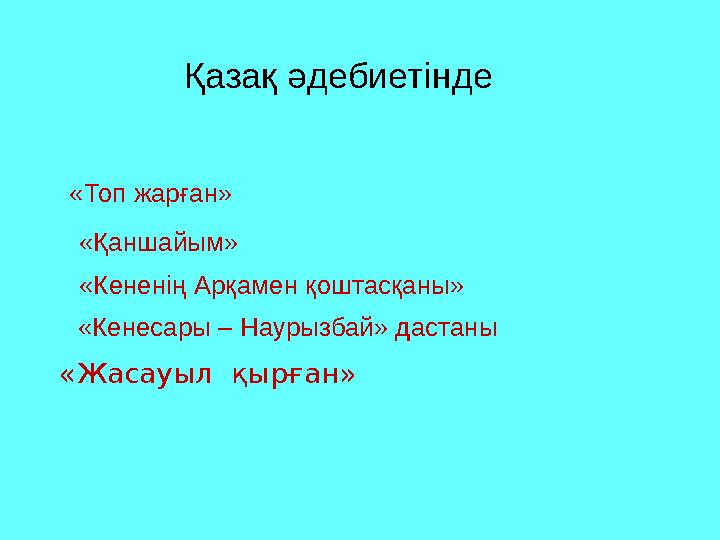 Қазақ әдебиетінде «Топ жарған» «Қаншайым» «Кененің Арқамен қоштасқаны» «Кенесары – Наурызбай» дастаны «Жасауыл қырған»