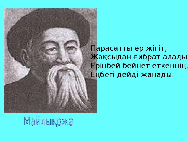 Парасатты ер жігіт, Жақсыдан ғибрат алады, Ерінбей бейнет еткеннің, Еңбегі дейді жанады.