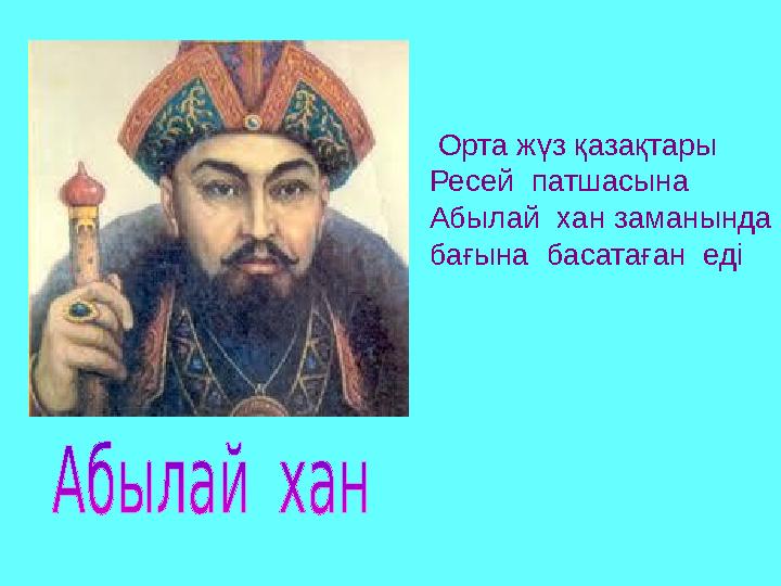 Орта жүз қазақтары Ресей патшасына Абылай хан заманында бағына басатаған еді