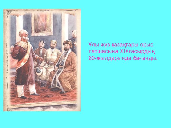 Ұлы жүз қазақтары орыс патшасына ХІХғасырдың 60-жылдарында бағынды.