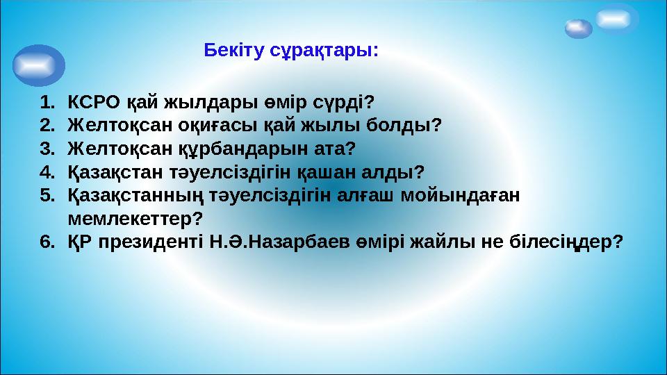 Бекіту сұрақтары: 1. КСРО қай жылдары өмір сүрді? 2. Желтоқсан оқиғасы қай жылы болды? 3. Желтоқсан құрбандарын ата? 4. Қазақст