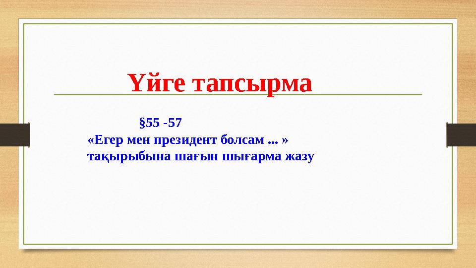 Үйге тапсырма §55 -57 «Егер мен президент болсам ... » тақырыбына шағын шығарма жазу