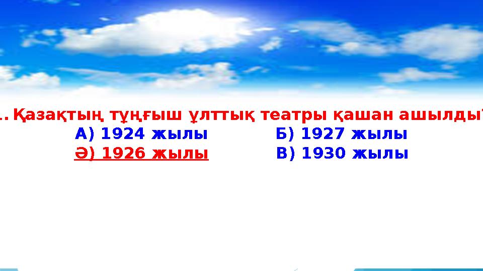 1. Қазақтың тұңғыш ұлттық театры қашан ашылды? А) 1924 жылы Б) 1927 жылы Ә) 1926 жылы В) 1930 жылы