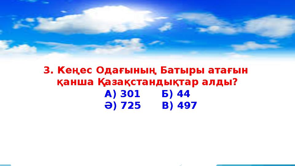 3. Кеңес Одағының Батыры атағын қанша Қазақстандықтар алды? А) 301 Б) 44 Ә) 725 В) 497