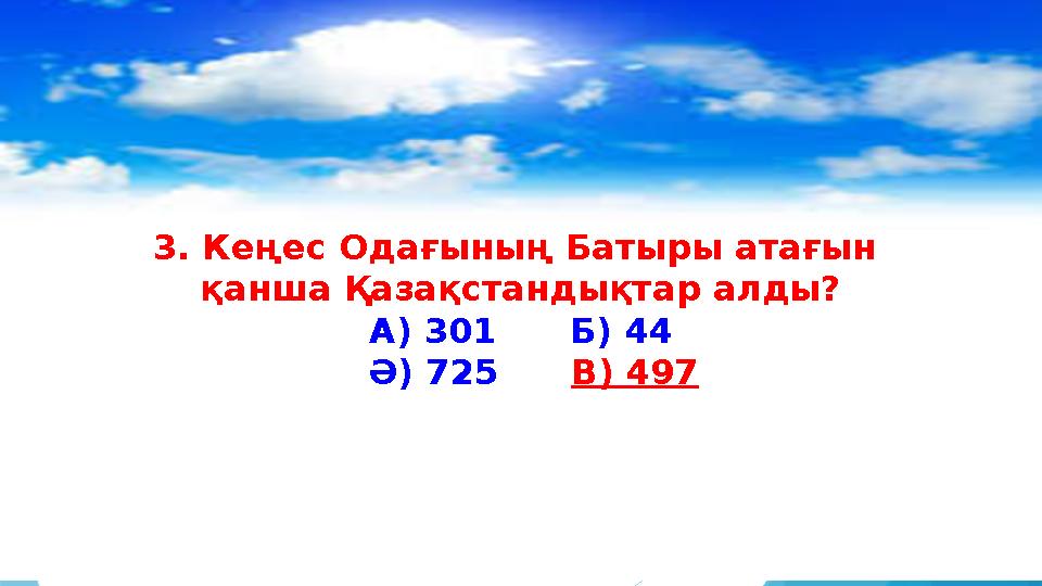 3. Кеңес Одағының Батыры атағын қанша Қазақстандықтар алды? А) 301 Б) 44 Ә) 725 В) 497