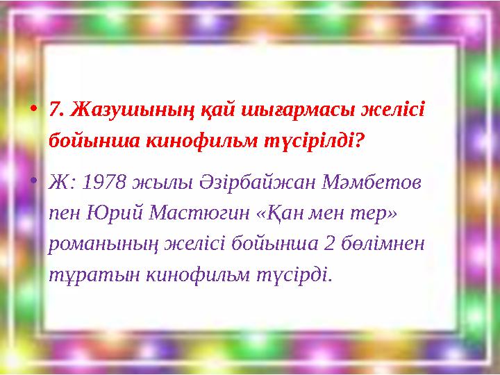 •7. Жазушының қай шығармасы желісі бойынша кинофильм түсірілді? •Ж: 1978 жылы Әзірбайжан Мәмбетов пен Юрий Мастюгин «Қан мен т