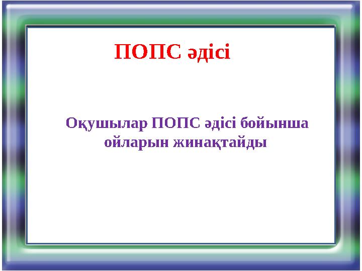 ПОПС әдісі Оқушылар ПОПС әдісі бойынша ойларын жинақтайды