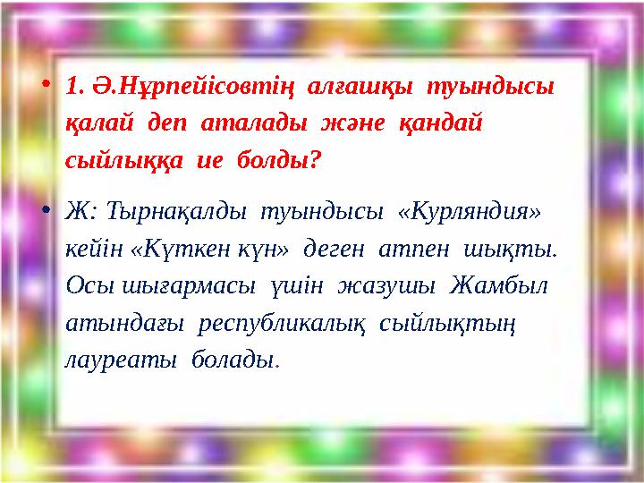 •1. Ә.Нұрпейісовтің алғашқы туындысы қалай деп аталады және қандай сыйлыққа ие болды? •Ж: Тырнақалды туындысы «Курл