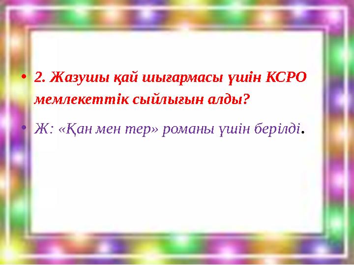 •2. Жазушы қай шығармасы үшін КСРО мемлекеттік сыйлығын алды? •Ж: «Қан мен тер» романы үшін берілді.