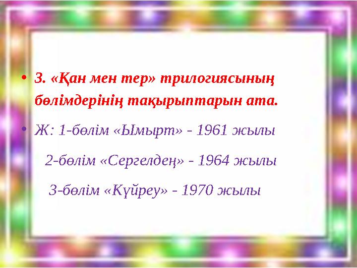 •3. «Қан мен тер» трилогиясының бөлімдерінің тақырыптарын ата. •Ж: 1-бөлім «Ымырт» - 1961 жылы 2-бөлім «Сергелдең» - 1964