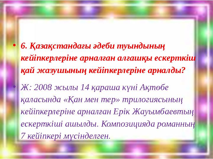 •6. Қазақстандағы әдеби туындының кейіпкерлеріне арналған алғашқы ескерткіш қай жазушының кейіпкерлеріне арналды? •Ж: 2008 жыл