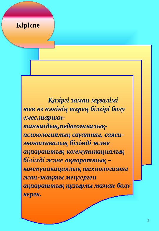 3 Қазіргі заман мұғалімі тек өз пәнінің терең білгірі болу емес,тарихи- танымдық,педагогикалық- психологиялық сауатты, саяси