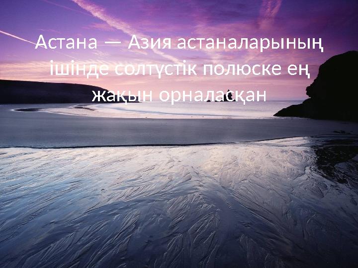 Астана — Азия астаналарының ішінде солтүстік полюске ең жақын орналасқан