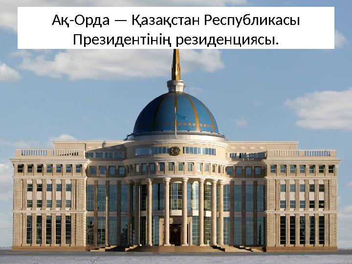 Ақ-Орда — Қазақстан Республикасы Президентінің резиденциясы.