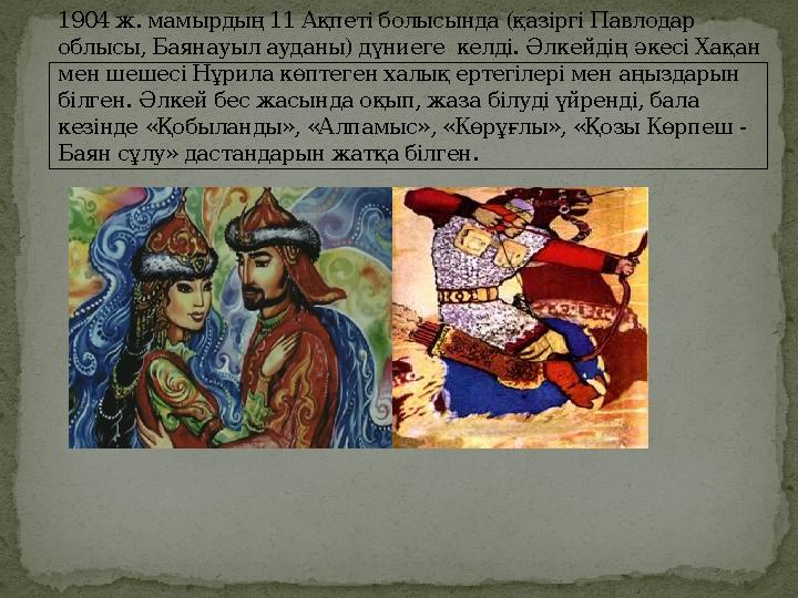 1904 ж. мамырдың 11 Ақпеті болысында (қазіргі Павлодар облысы, Баянауыл ауданы) дүниеге келді. Əлкейдің əкесі Хақан мен шешес