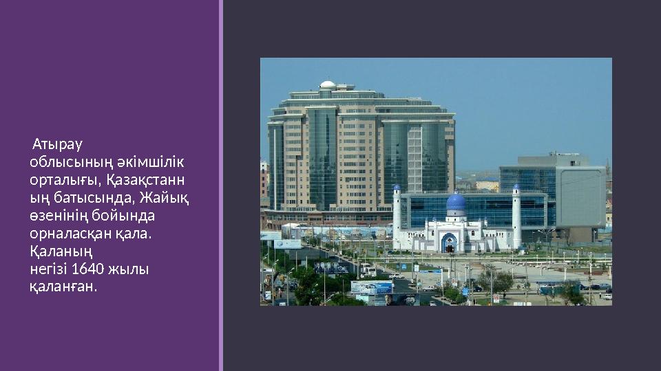 Атырау облысының әкімшілік орталығы, Қазақстанн ың батысында, Жайық өзенінің бойында орналасқан қала. Қаланың негізі