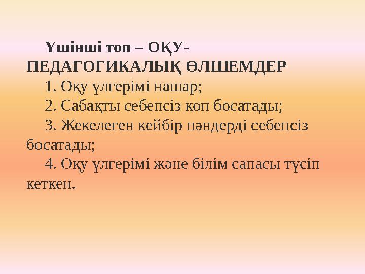 Үшінші топ – ОҚУ- ПЕДАГОГИКАЛЫҚ ӨЛШЕМДЕР 1. Оқу үлгерімі нашар; 2. Сабақты себепсіз көп босатады; 3. Жекелеген кейбір пәндерді с