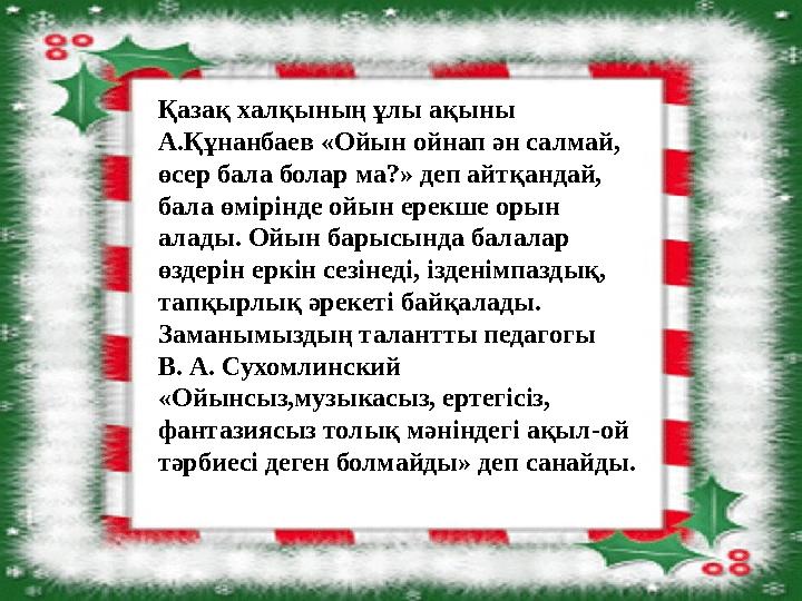 Қазақ халқының ұлы ақыны А.Құнанбаев «Ойын ойнап ән салмай, өсер бала болар ма?» деп айтқандай, бала өмірінде ойын ерекше оры