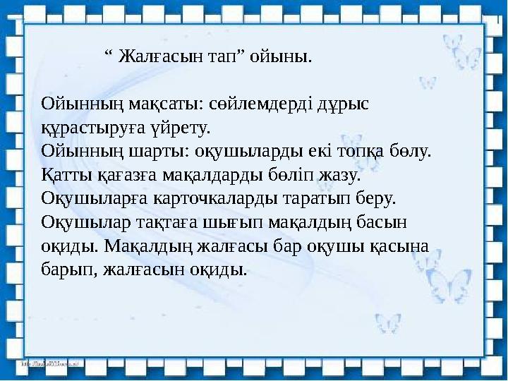 “ Жалғасын тап” ойыны. Ойынның мақсаты: сөйлемдерді дұрыс құрастыруға үйрету. Ойынның шарты: оқушыларды екі топқ