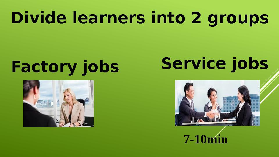 Divide learners into 2 groups Factory jobs Service jobs 7-10min