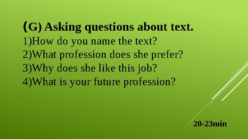 ( G) Asking questions about text. 1)How do you name the text? 2)What profession does she prefer? 3)Why does she like this job? 4