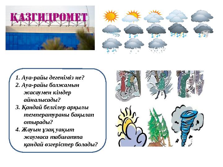 1. Ауа-райы дегеніміз не? 2. Ауа-райы болжамын жасаумен кімдер айналысады? 3. Қандай белгілер арқылы температураны бақылап о