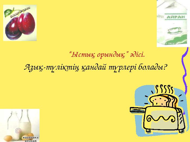 “Ыстық орындық” әдісі. Азық-түліктің қандай түрлері болады?